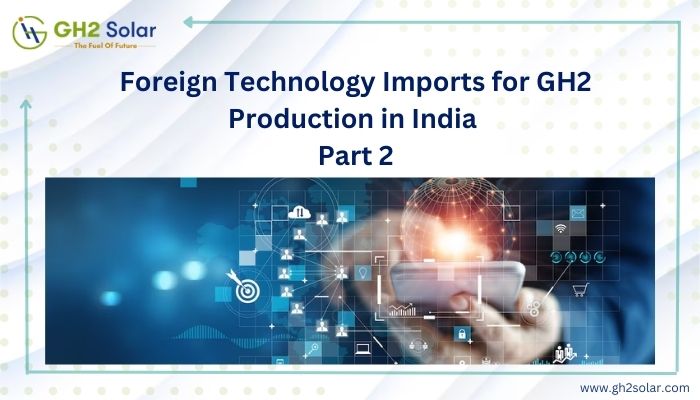 Read more about the article Foreign Technology Imports for GH2 Production in India Part 2￼